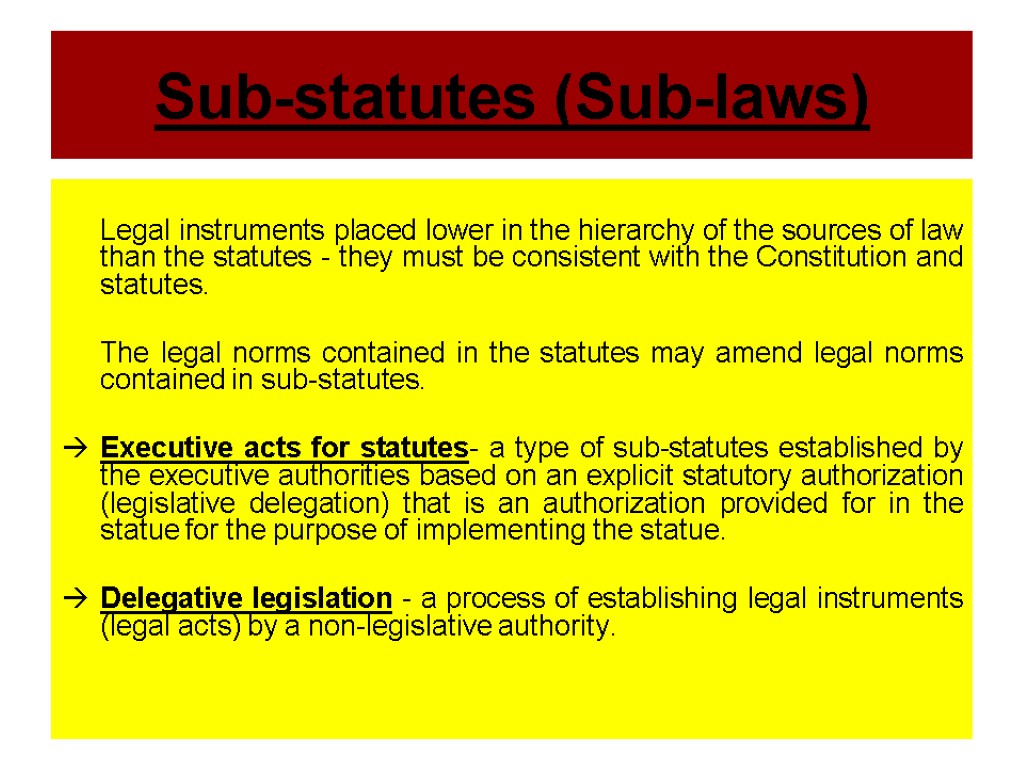 Sub-statutes (Sub-laws) Legal instruments placed lower in the hierarchy of the sources of law
